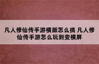 凡人修仙传手游横版怎么搞 凡人修仙传手游怎么玩到变横屏